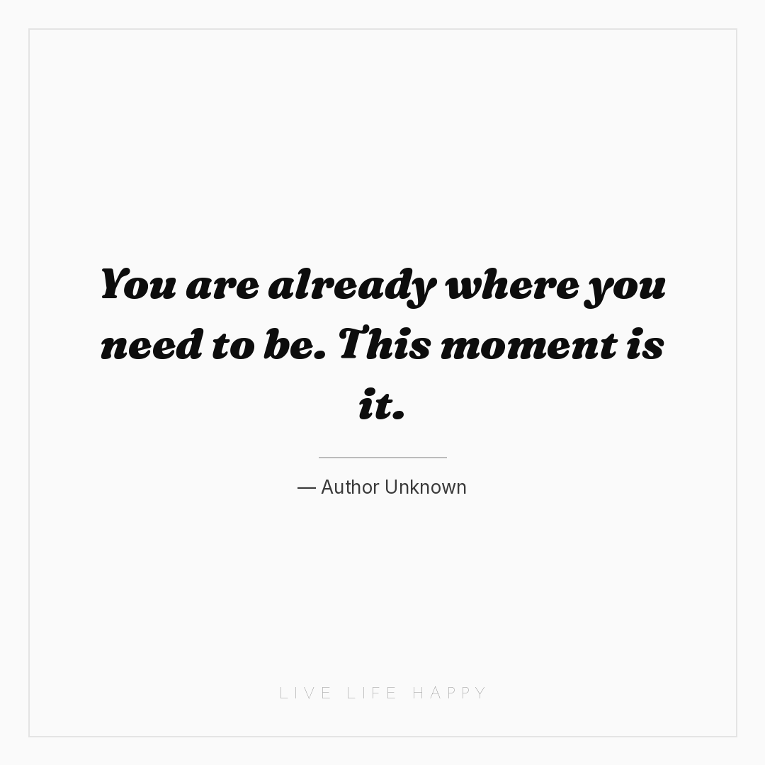 You are already where you need to be. This moment is... — Author Unknown