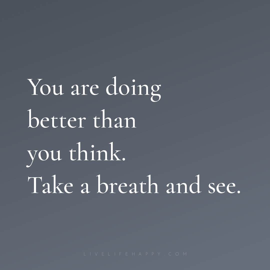 You are doing better than you think. Take a breath a... — Author Unknown
