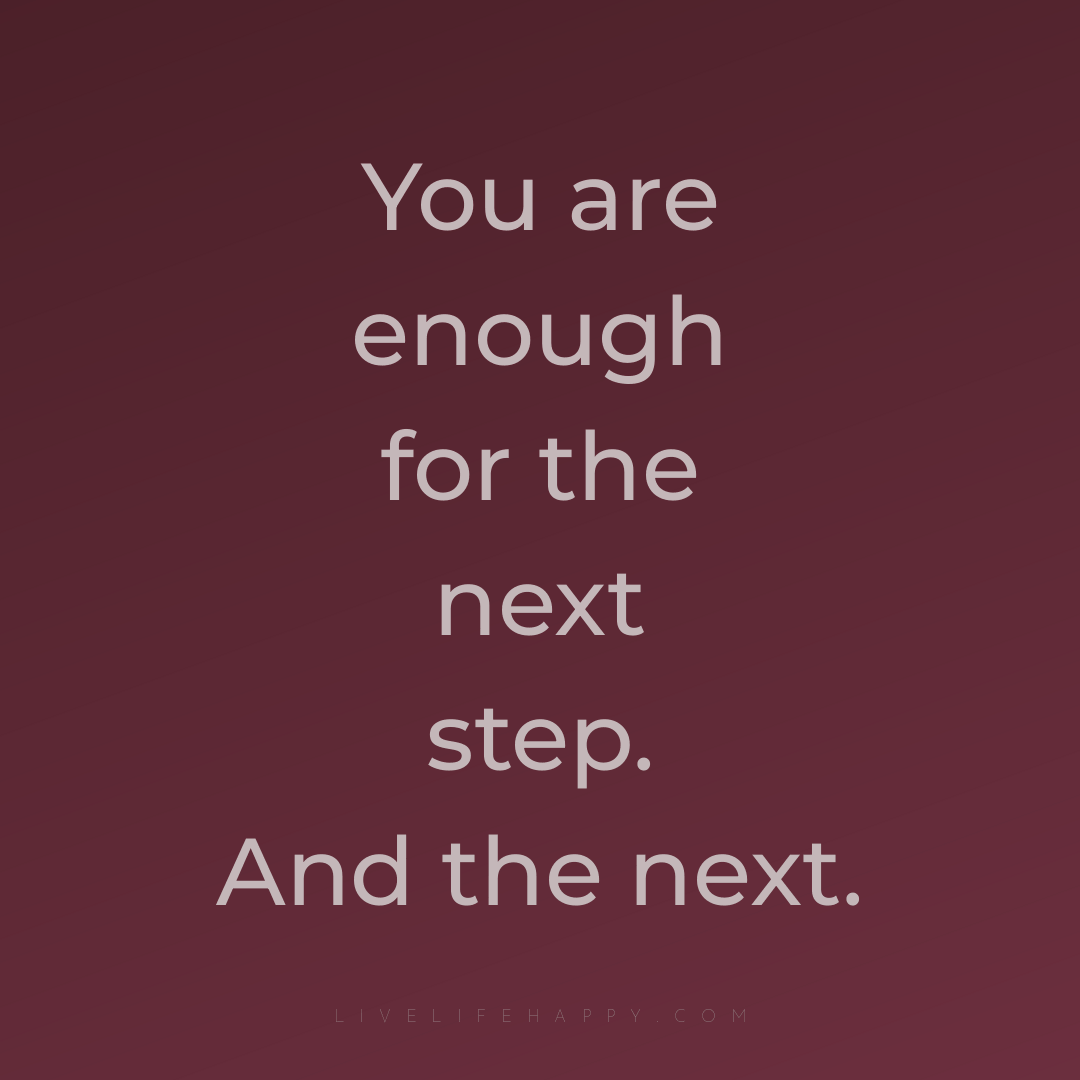You are enough for the next step. And the next. — Author Unknown