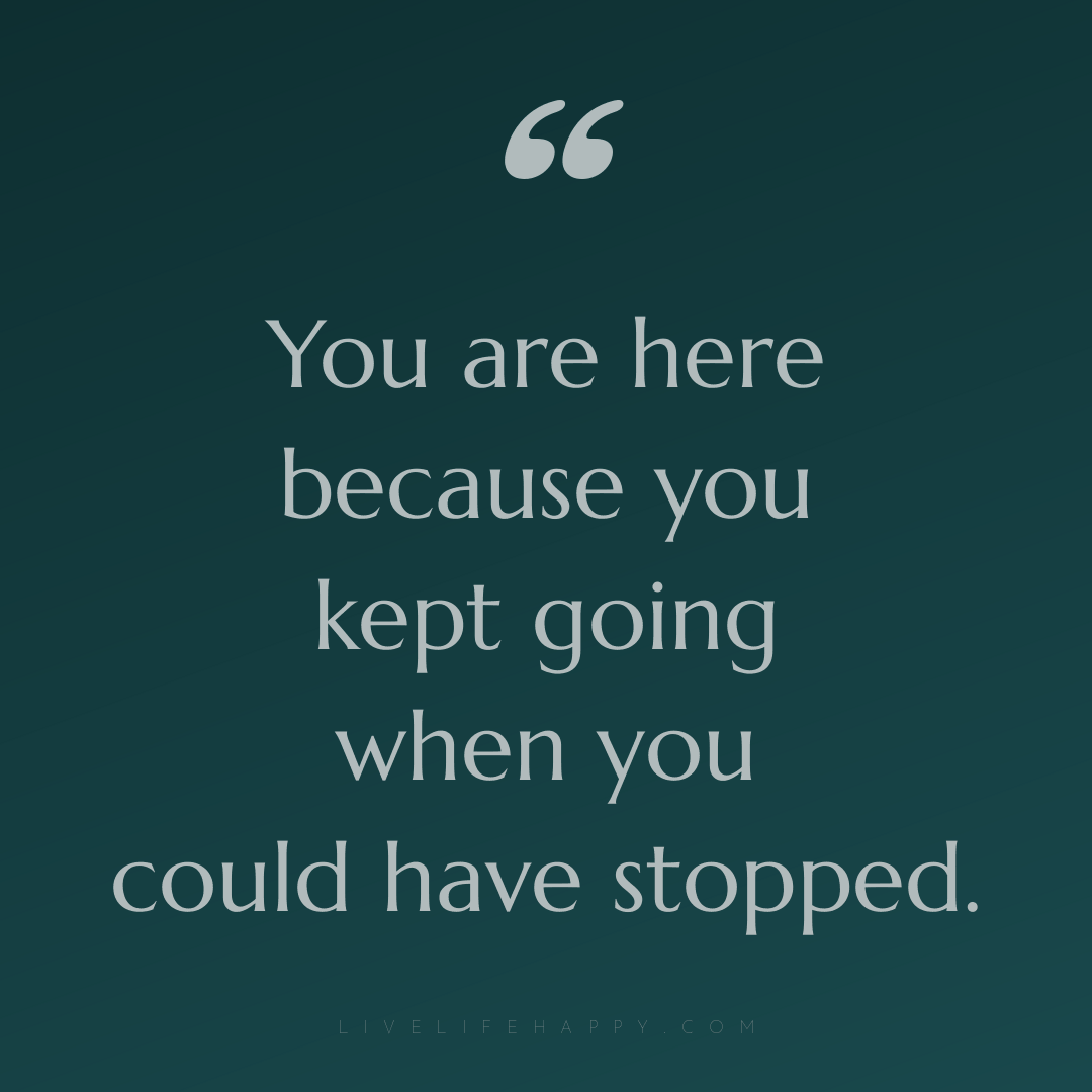 You are here because you kept going when you could h... — Author Unknown