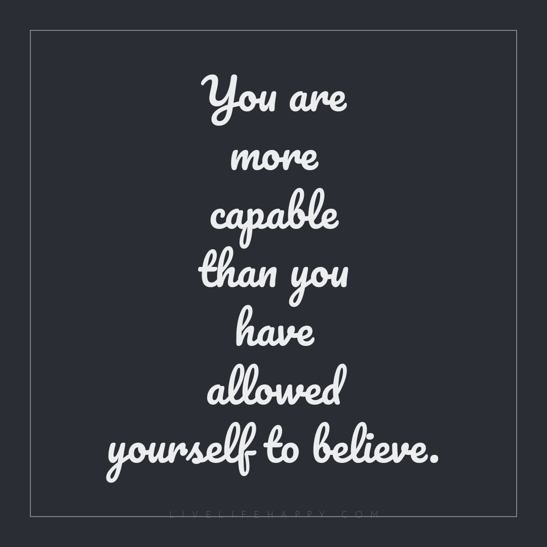 You are more capable than you have allowed yourself ... — Author Unknown