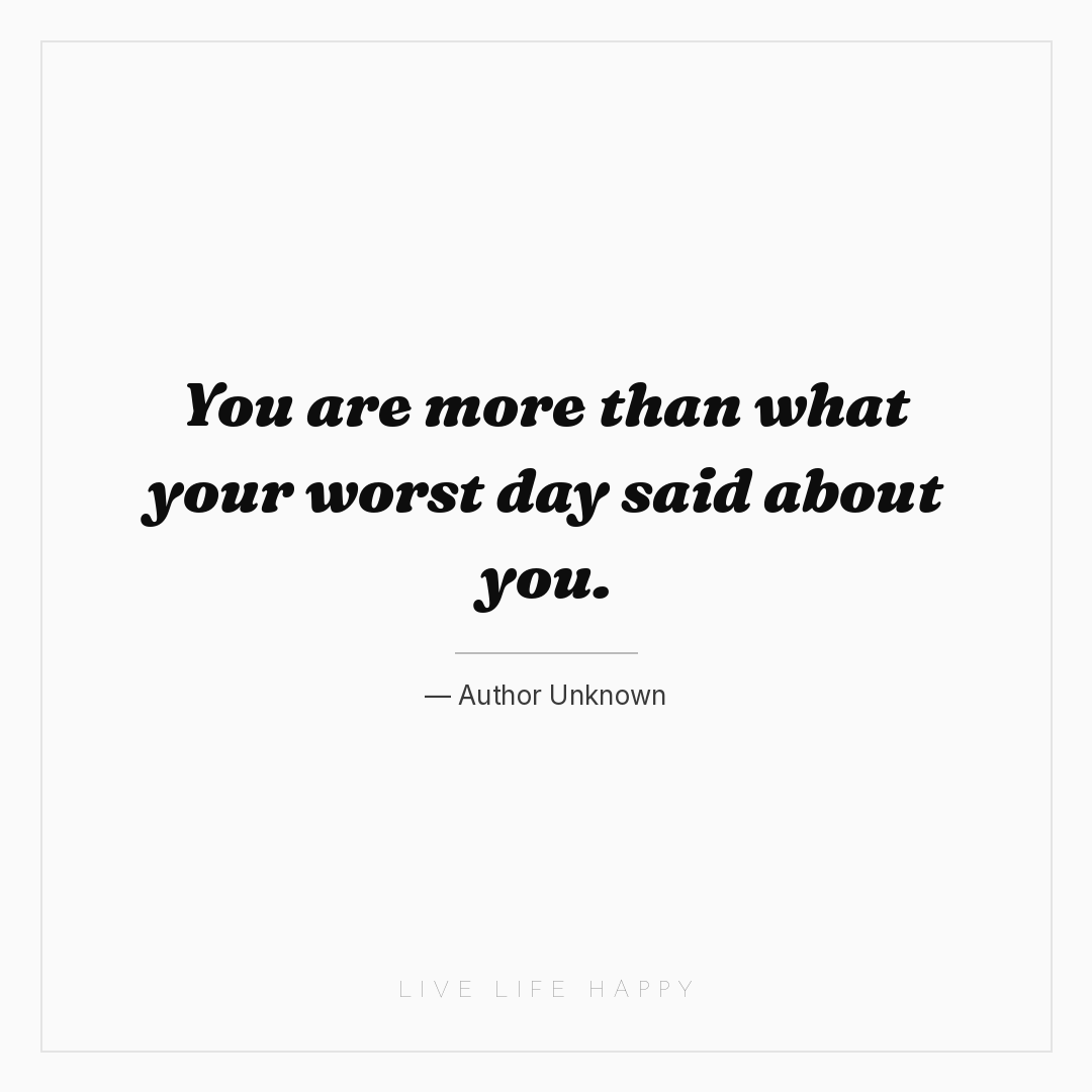 You are more than what your worst day said about you... — Author Unknown