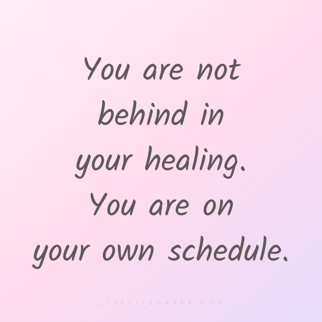 You are not behind in your healing. You are on your ... — Author Unknown