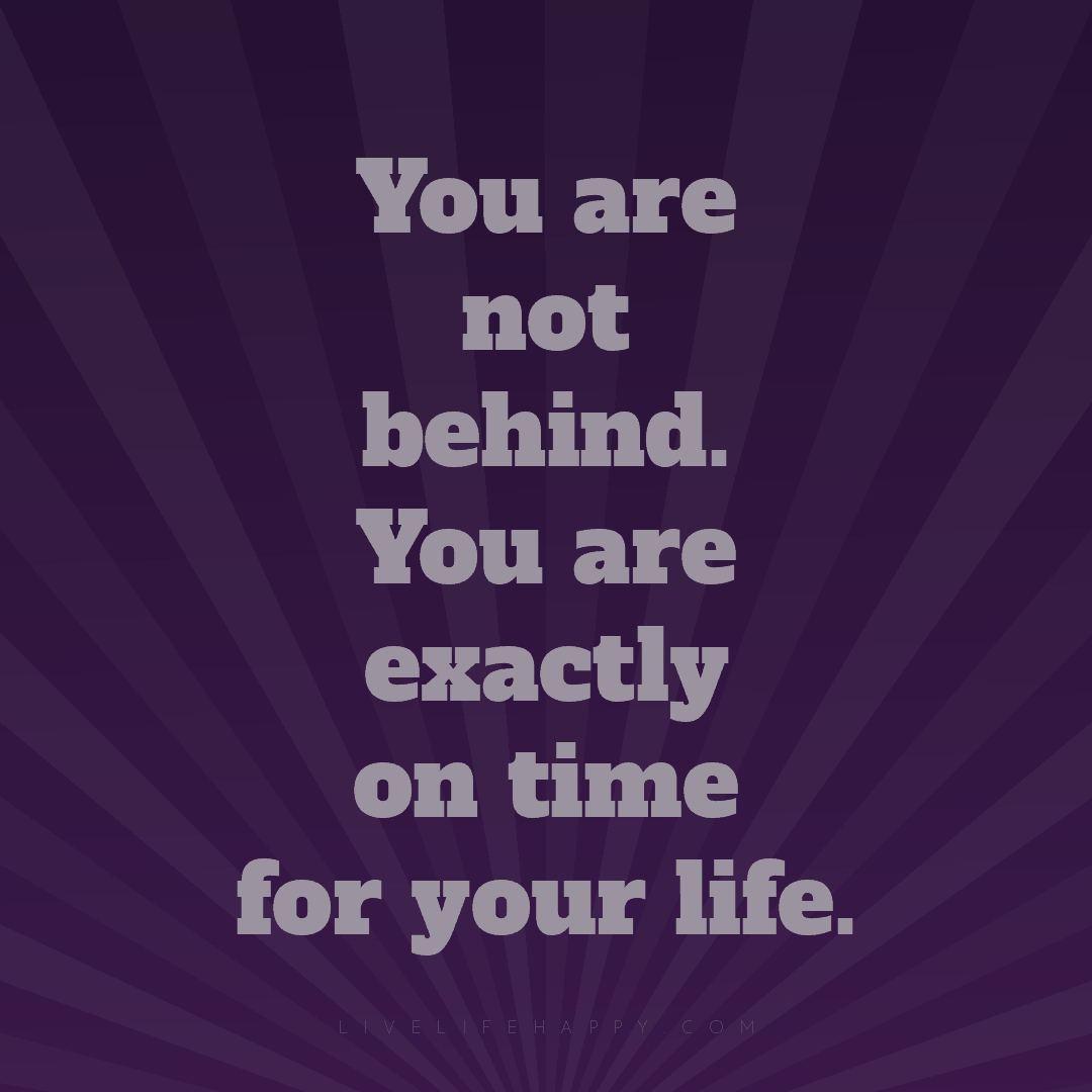 You are not behind. You are exactly on time for your... — Author Unknown