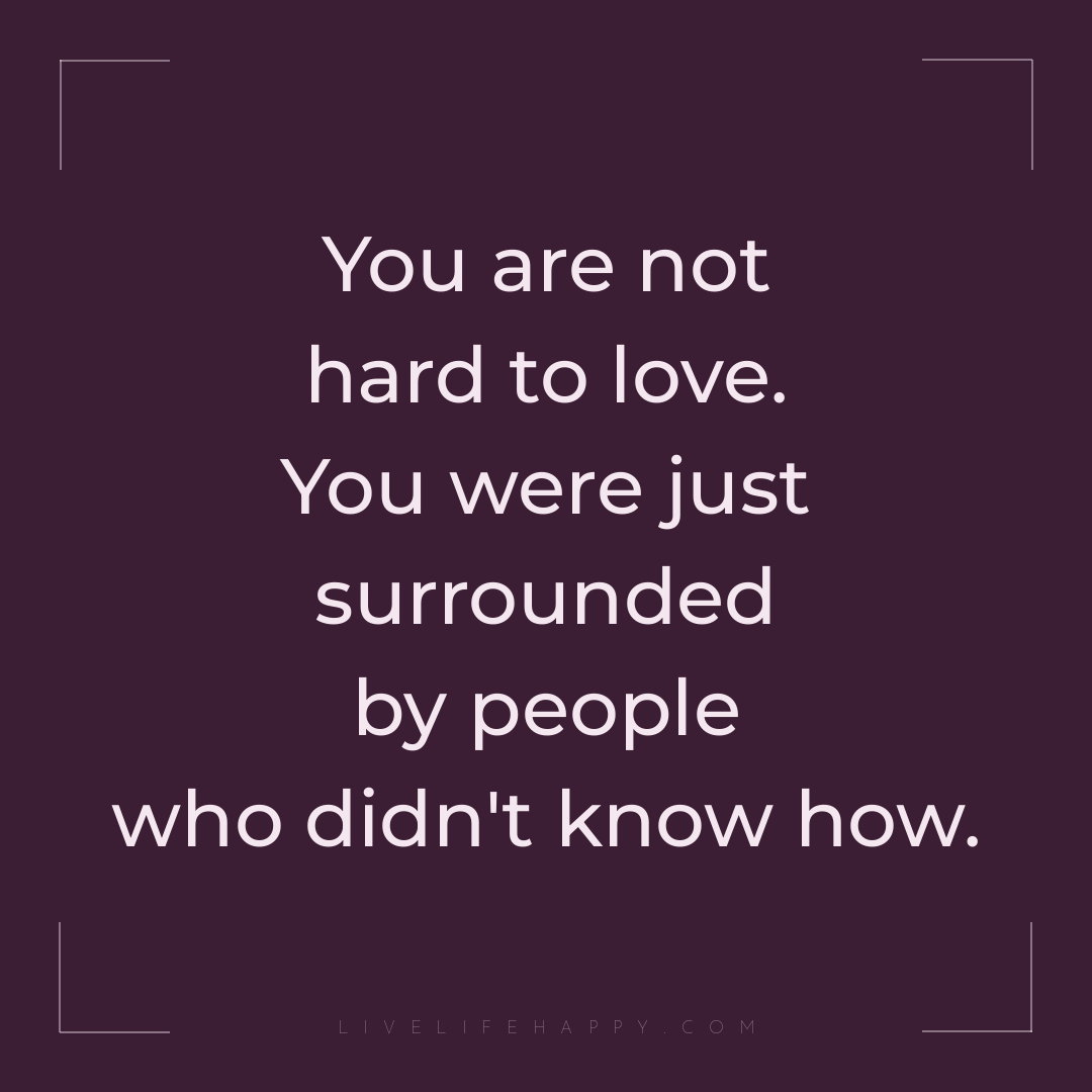 You are not hard to love. You were just surrounded b... — Author Unknown