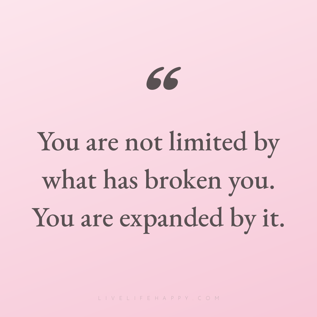 You are not limited by what has broken you. You are ... — Author Unknown