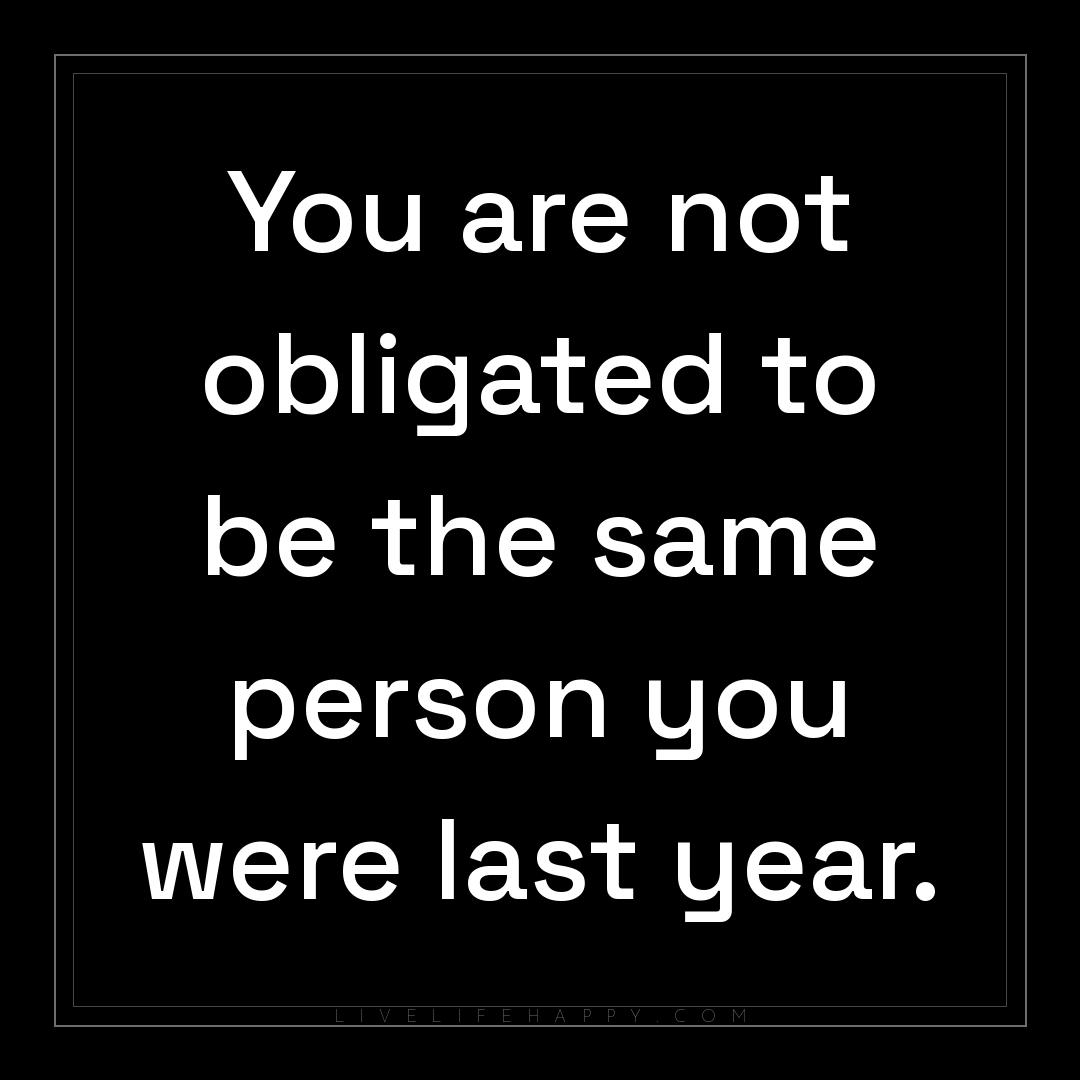 You are not obligated to be the same person you were... — Author Unknown