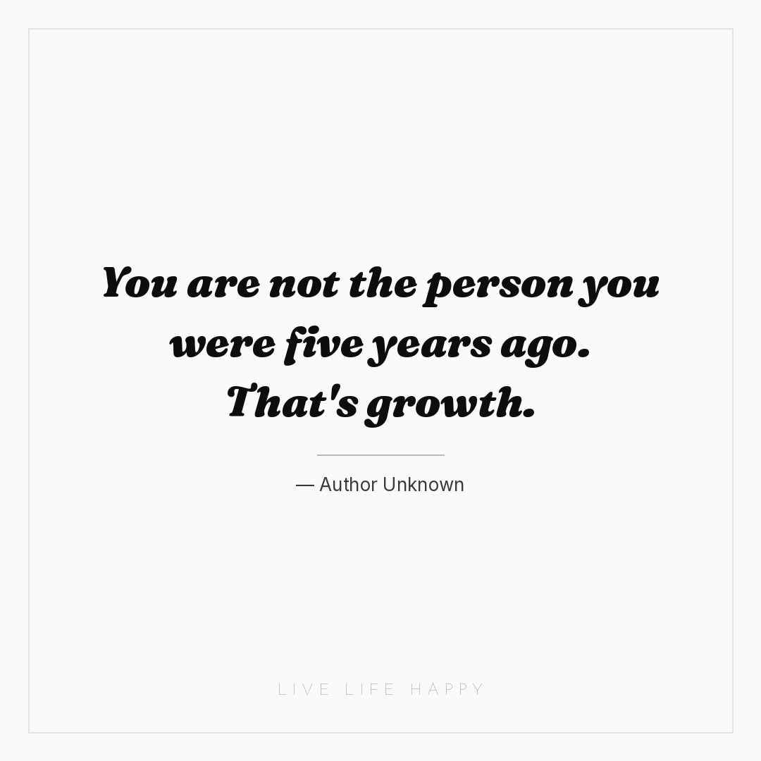 You are not the person you were five years ago. That... — Author Unknown
