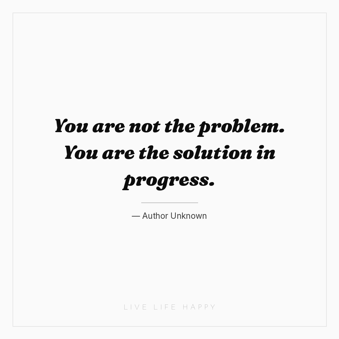 You are not the problem. You are the solution in pro... — Author Unknown
