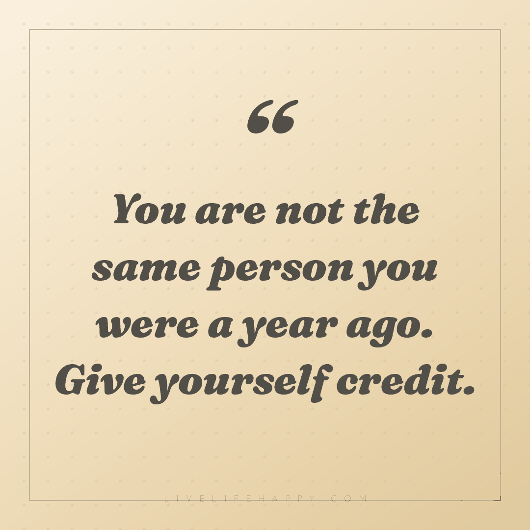 You are not the same person you were a year ago. Giv... — Author Unknown