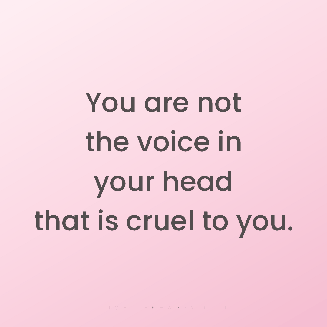 You are not the voice in your head that is cruel to ... — Author Unknown