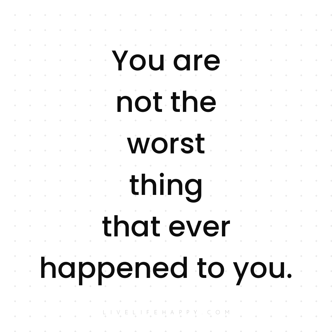 You are not the worst thing that ever happened to yo... — Author Unknown