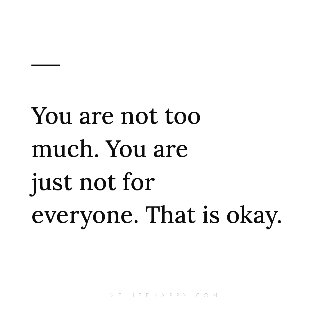 You are not too much. You are just not for everyone.... — Author Unknown