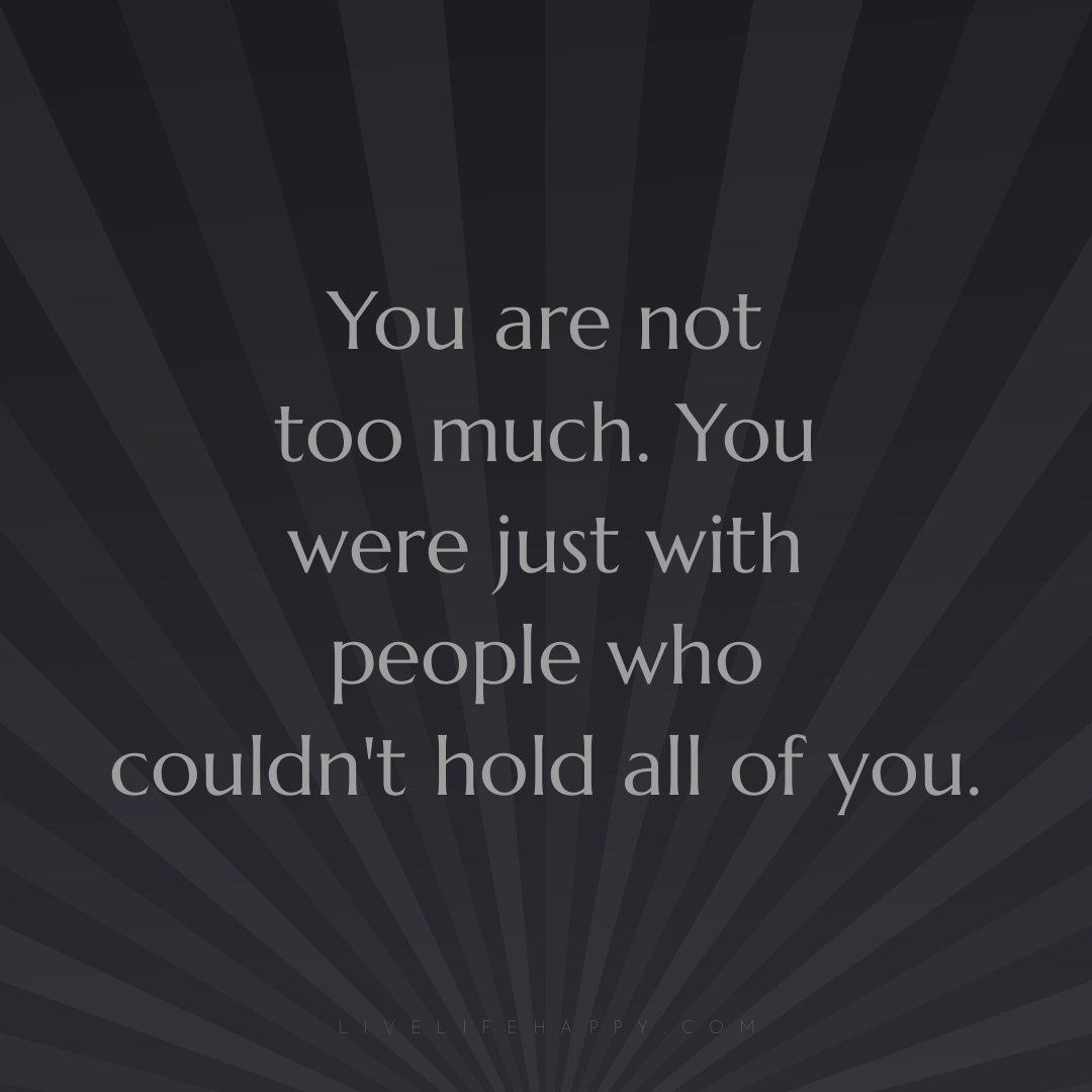 You are not too much. You were just with people who ... — Author Unknown