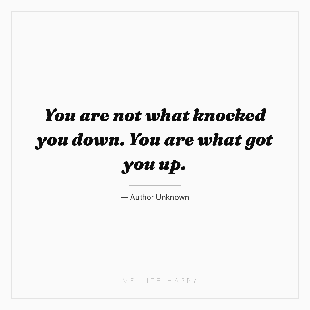 You are not what knocked you down. You are what got ... — Author Unknown