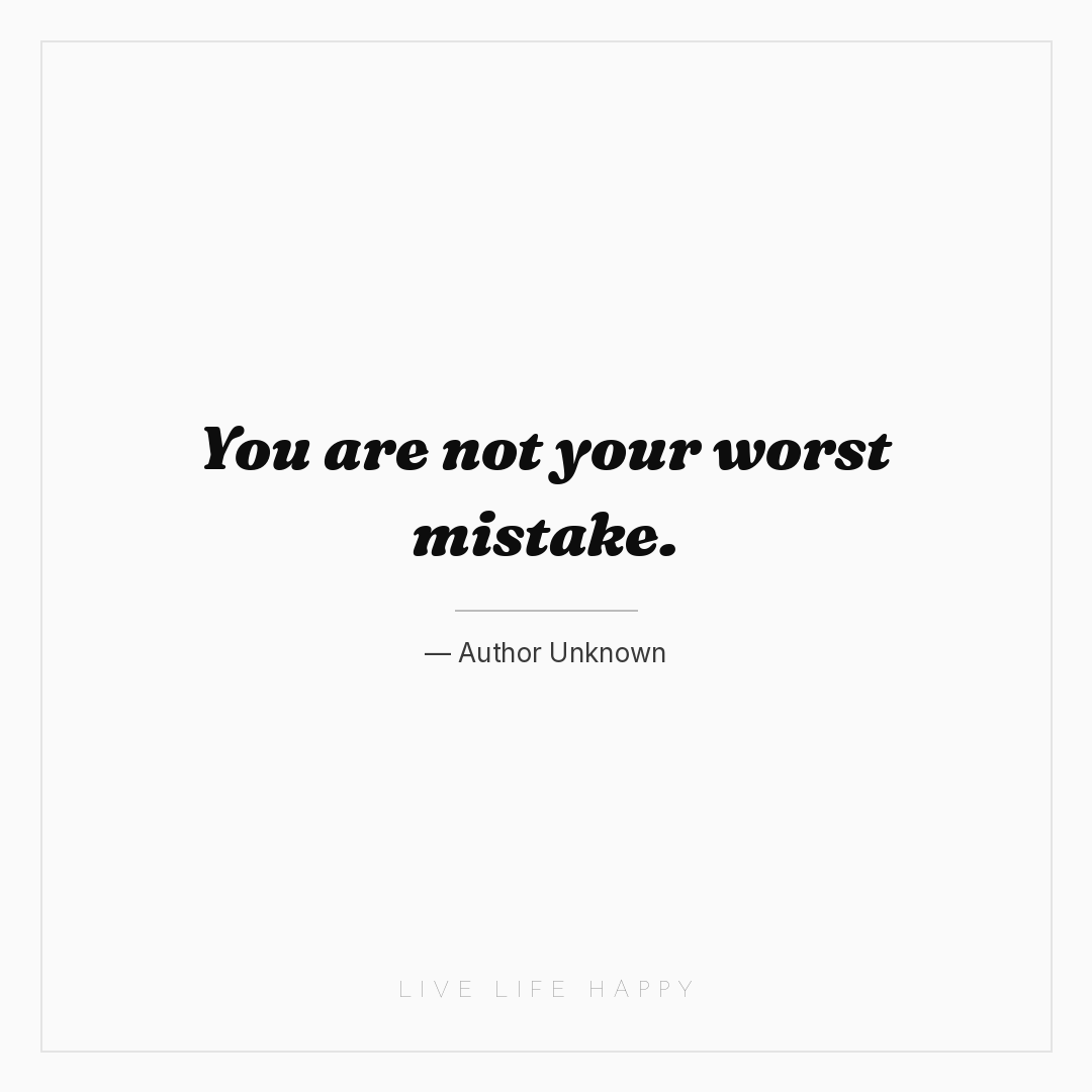 You are not your worst mistake. — Author Unknown