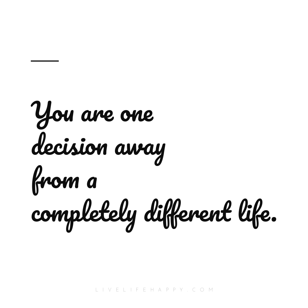 You are one decision away from a completely differen... — Author Unknown