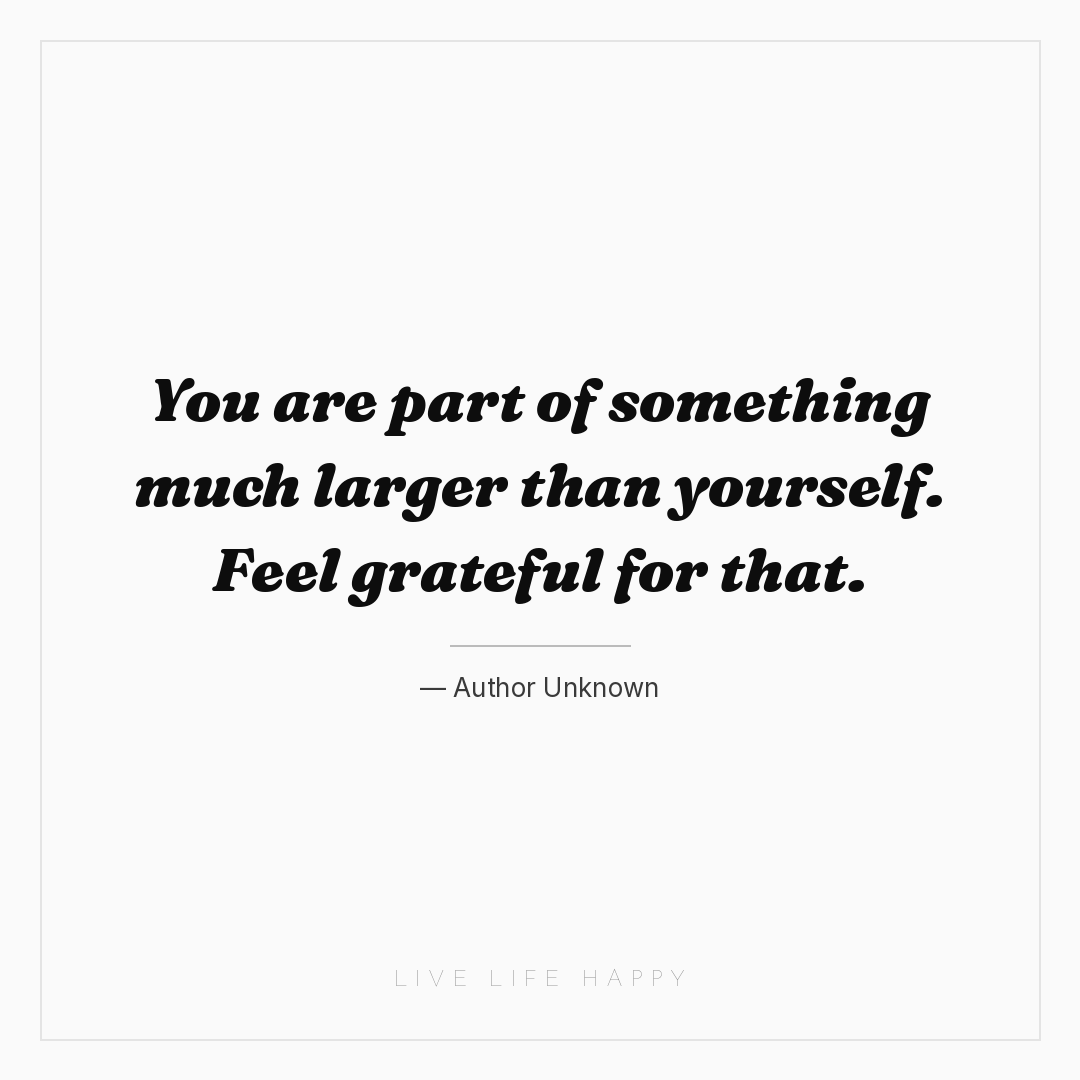 You are part of something much larger than yourself.... — Author Unknown