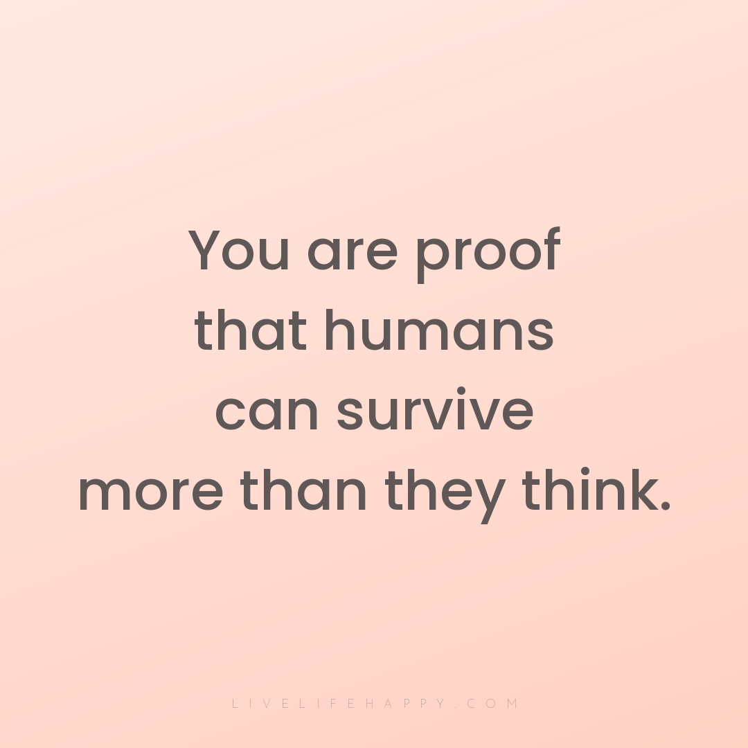 You are proof that humans can survive more than they... — Author Unknown