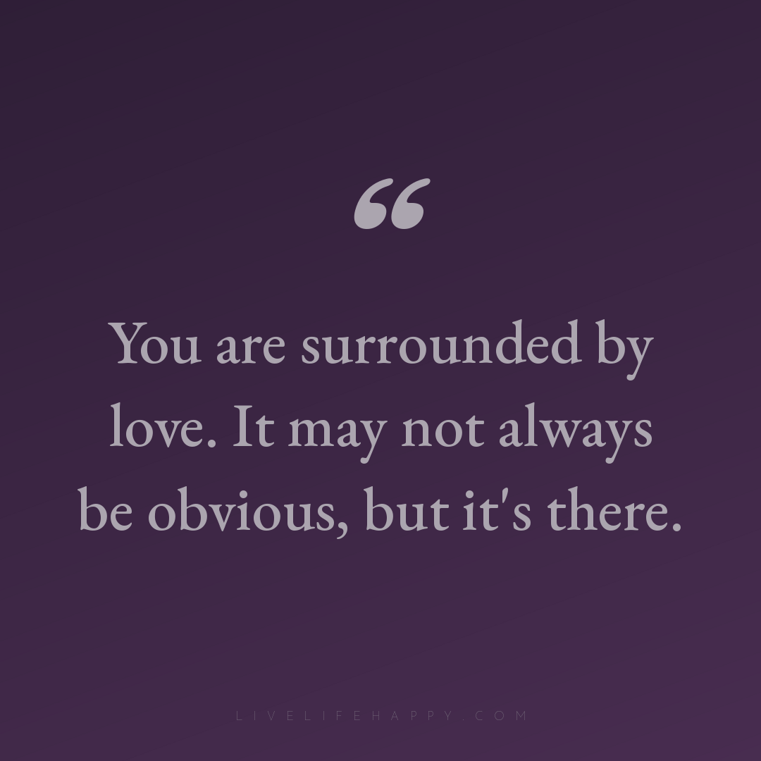 You are surrounded by love. It may not always be obv... — Author Unknown