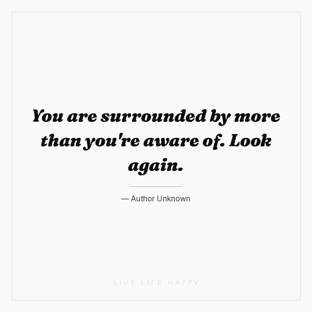 You are surrounded by more than you're aware of. Loo... — Author Unknown