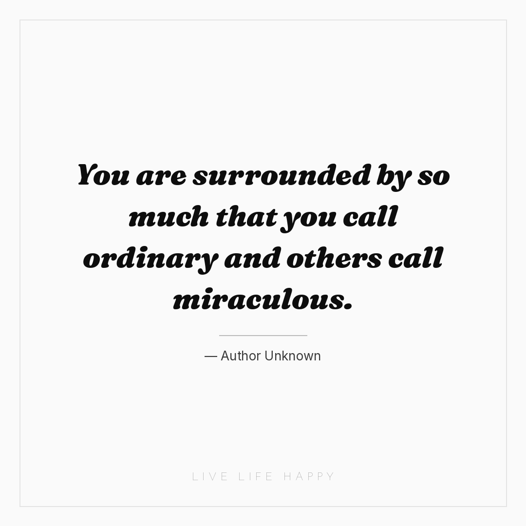 You are surrounded by so much that you call ordinary... — Author Unknown