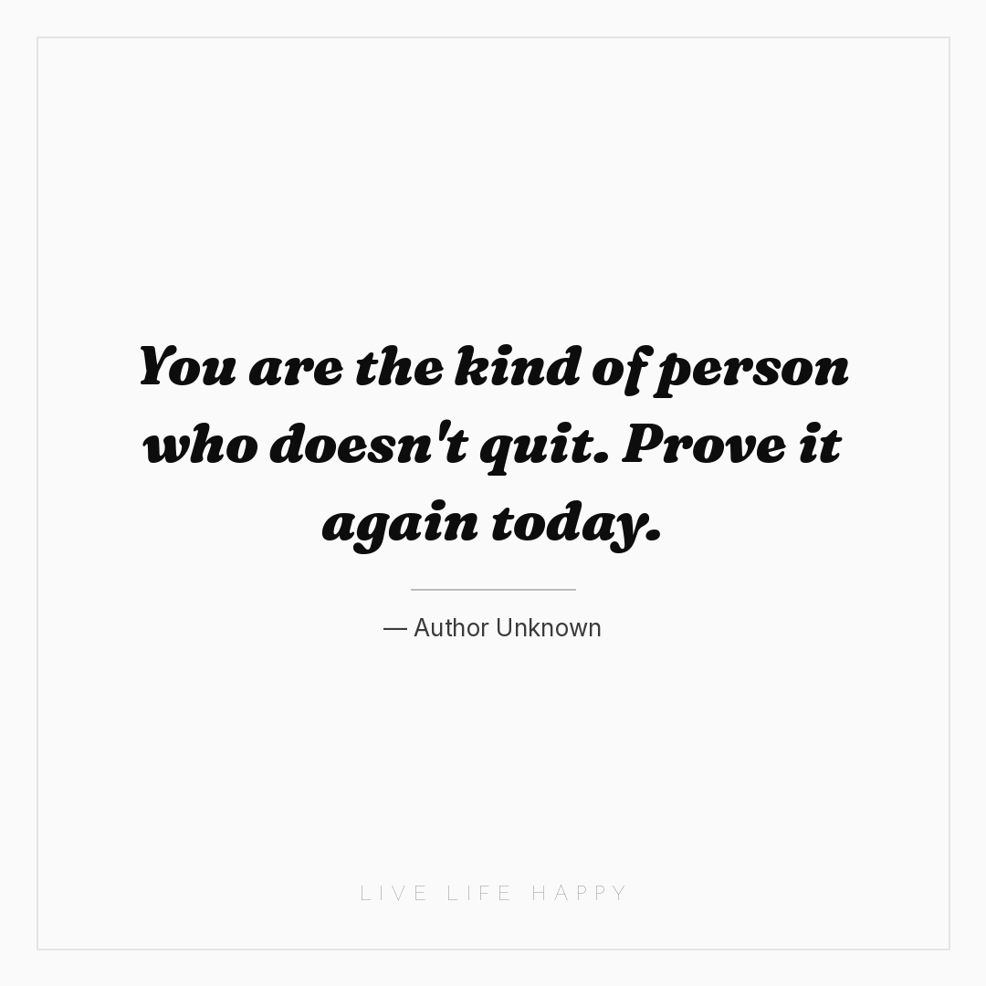You are the kind of person who doesn't quit. Prove i... — Author Unknown