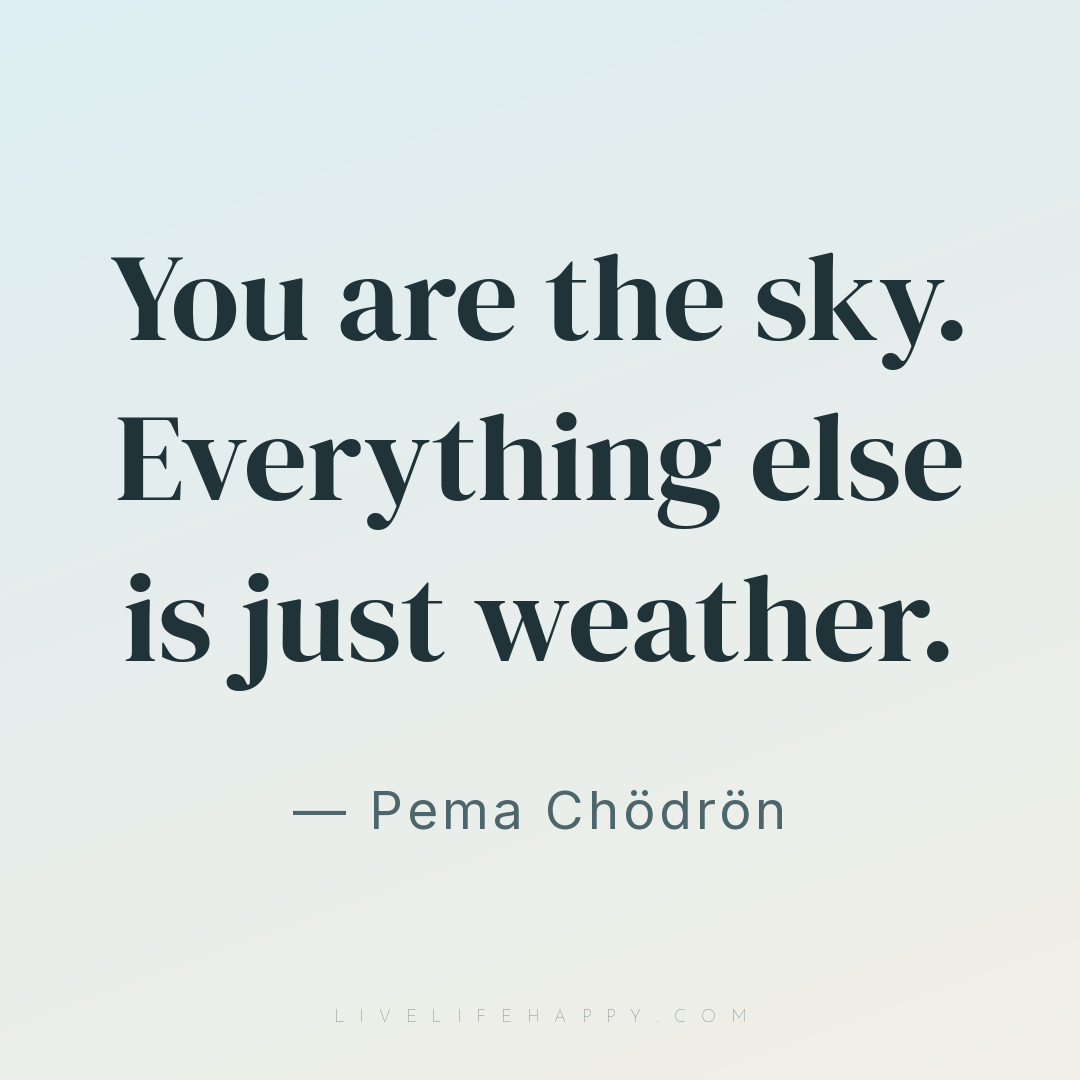 You are the sky. Everything else is just weather. — Pema Chödrön