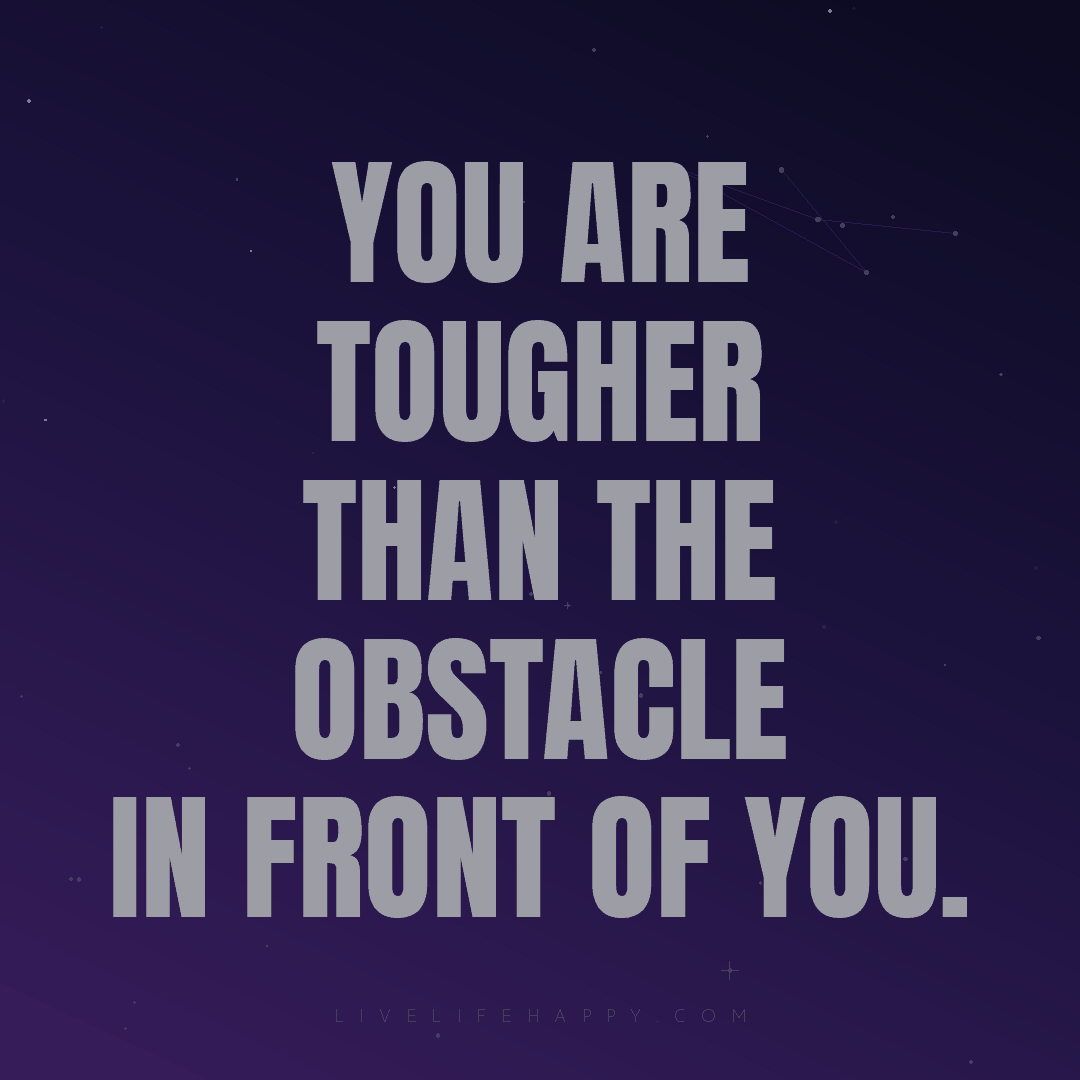 You are tougher than the obstacle in front of you. — Author Unknown