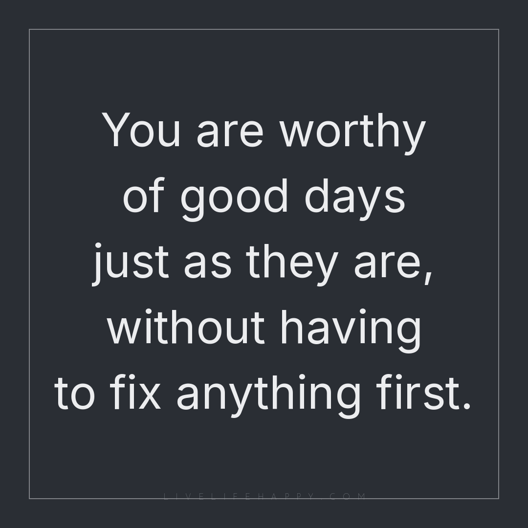You are worthy of good days just as they are, withou... — Author Unknown
