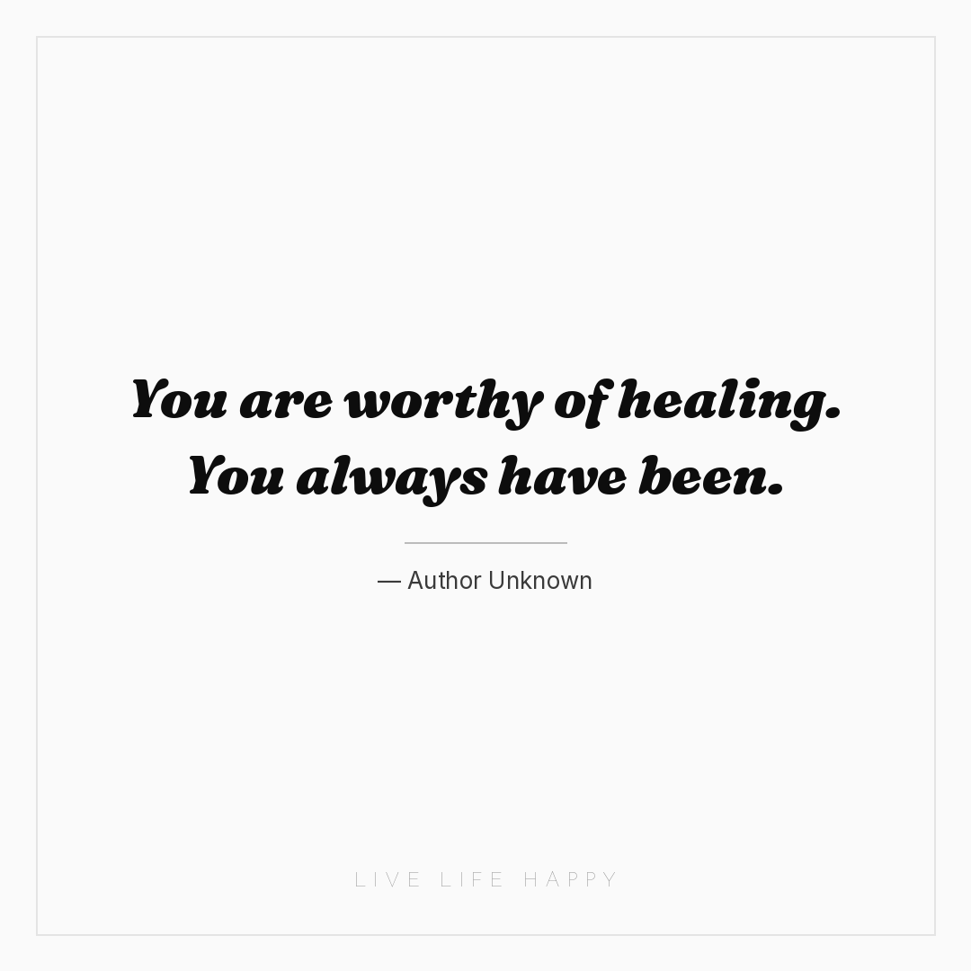 You are worthy of healing. You always have been. — Author Unknown