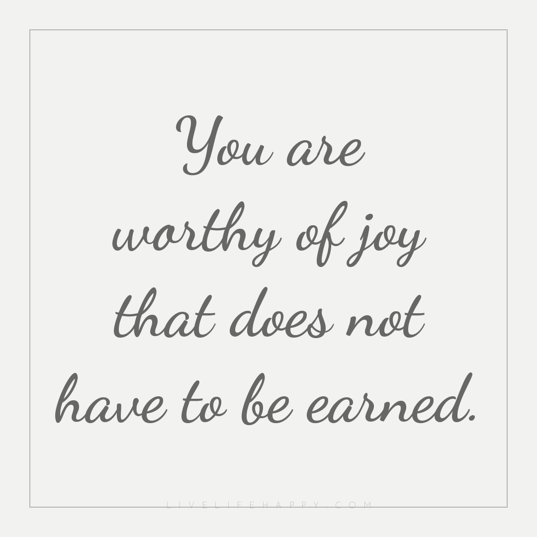 You are worthy of joy that does not have to be earne... — Author Unknown