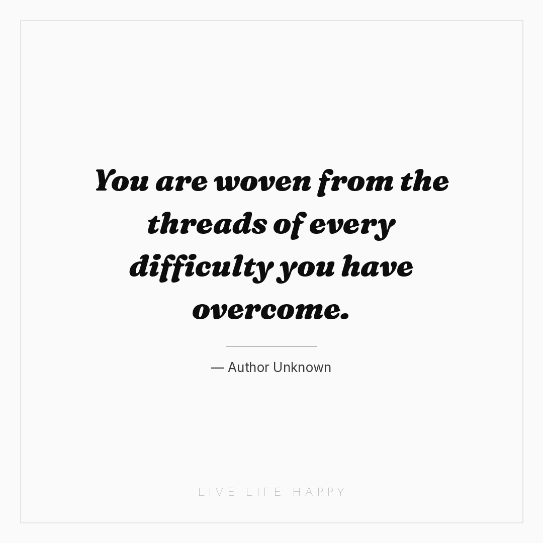 You are woven from the threads of every difficulty y... — Author Unknown
