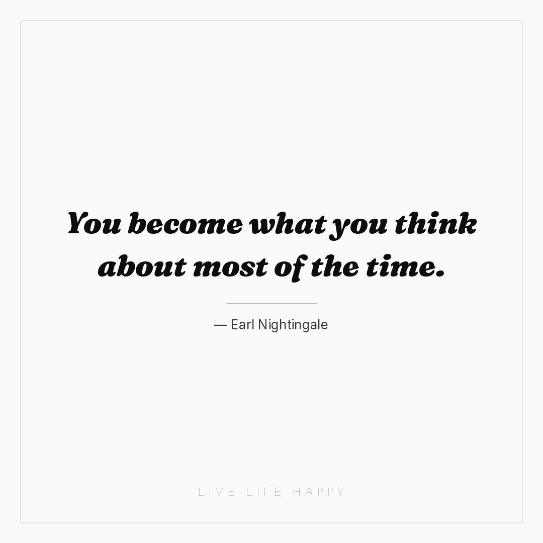 You become what you think about most of the time. — Earl Nightingale