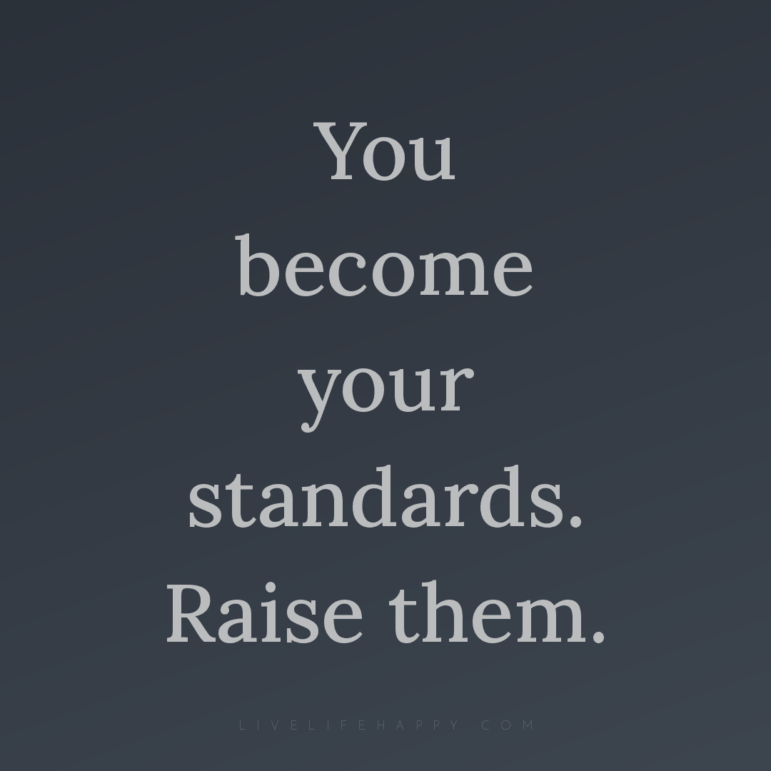 You become your standards. Raise them. — Author Unknown
