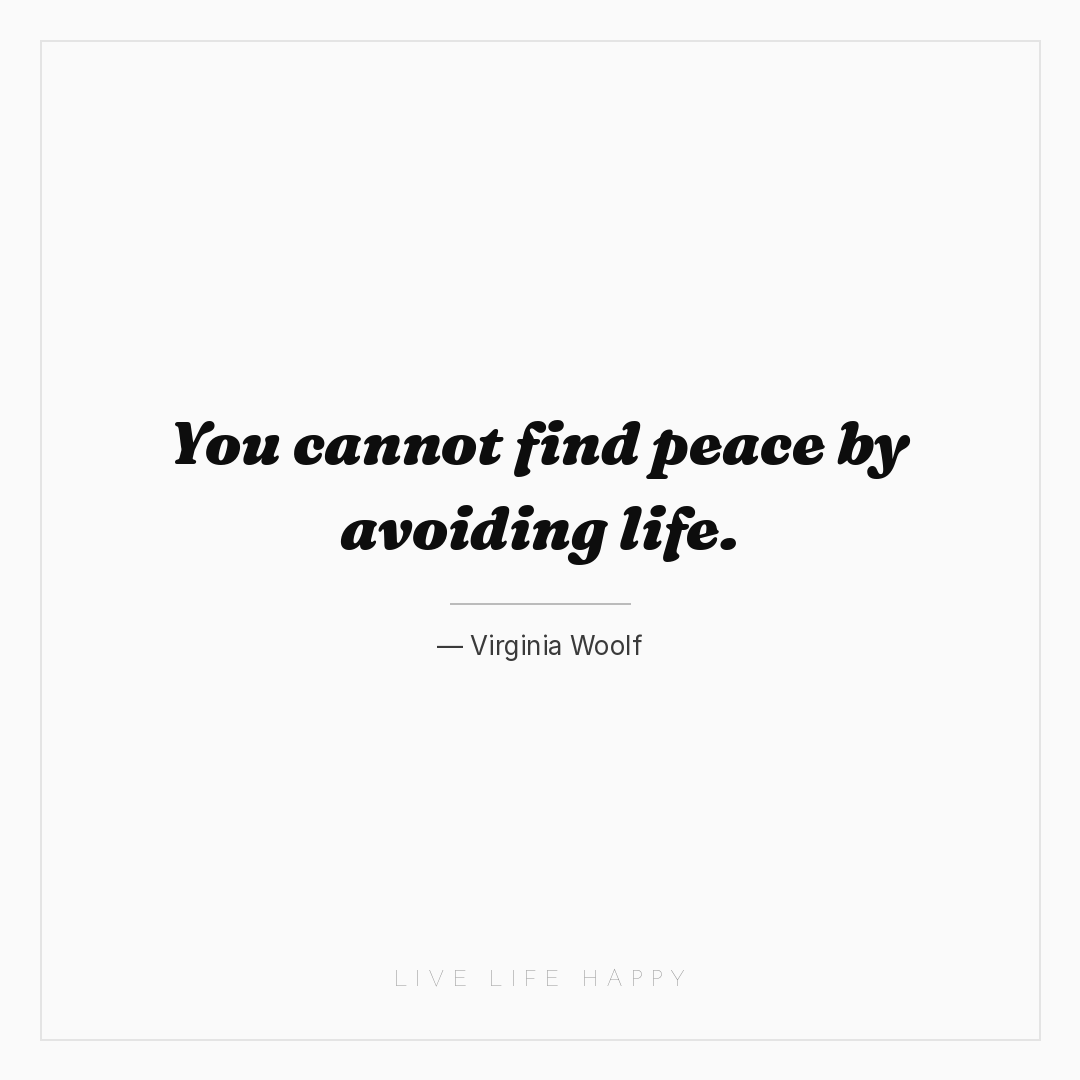 You cannot find peace by avoiding life. — Virginia Woolf
