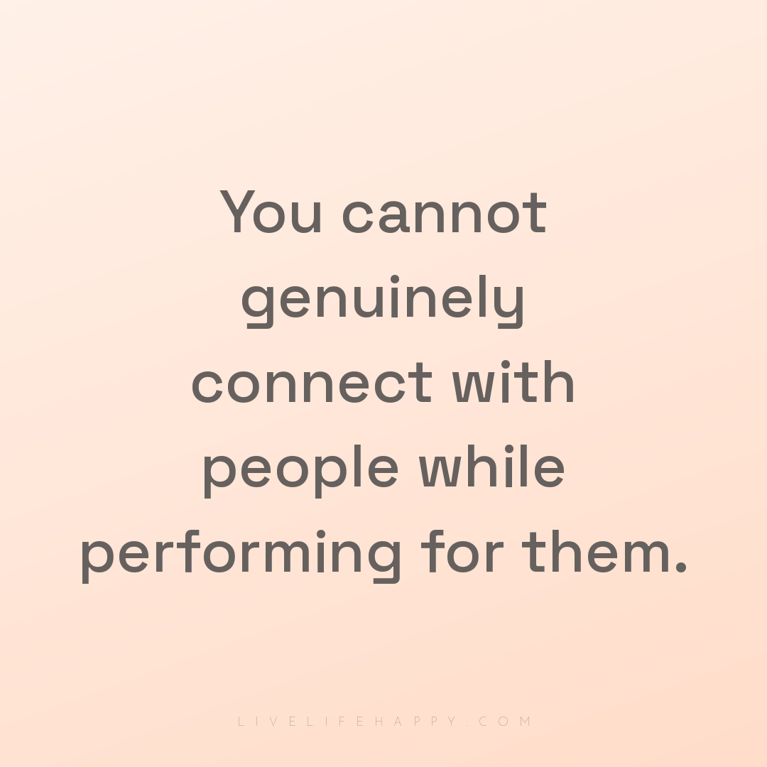 You cannot genuinely connect with people while perfo... — Author Unknown