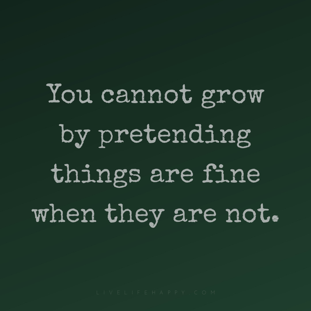 You cannot grow by pretending things are fine when t... — Author Unknown