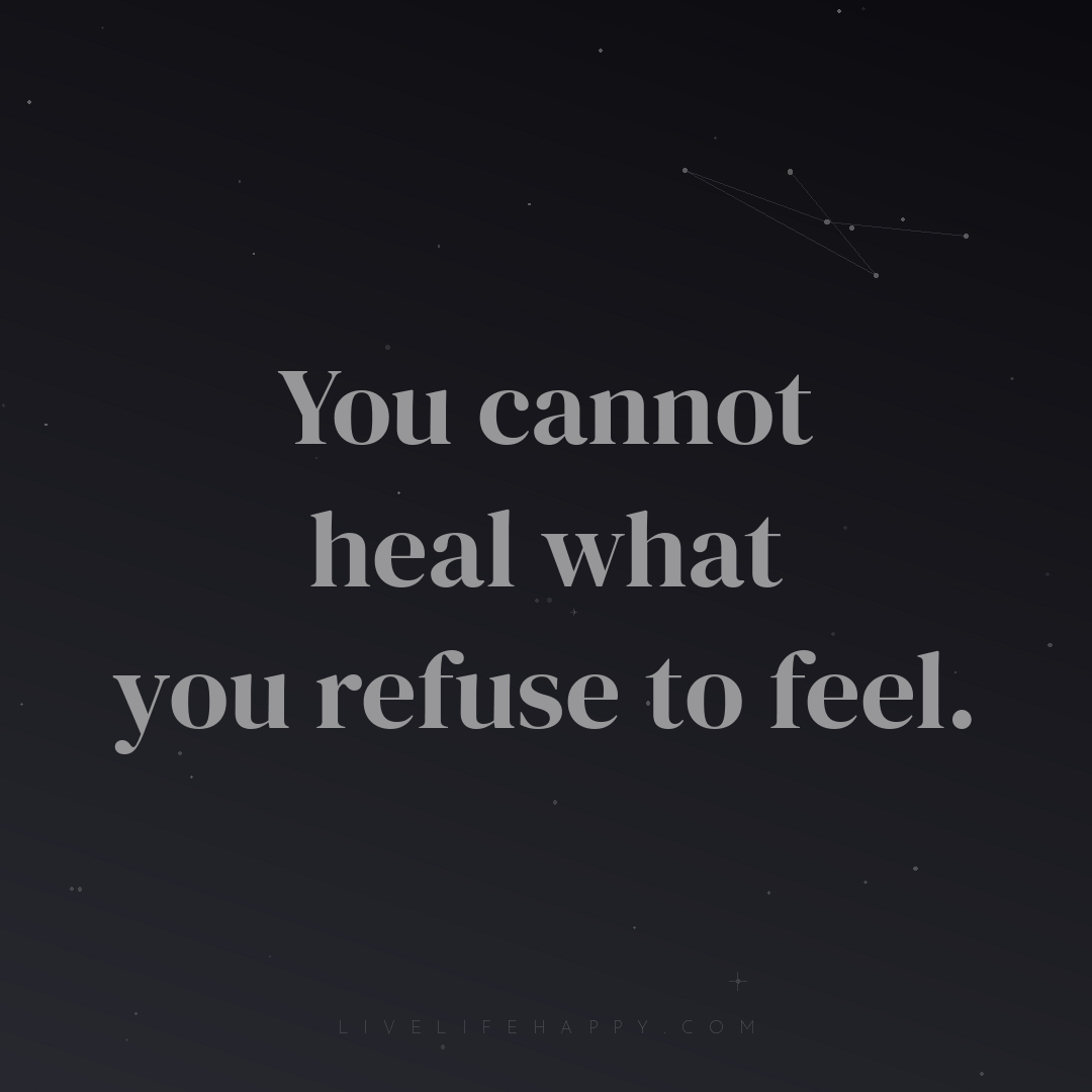 You cannot heal what you refuse to feel. — Author Unknown