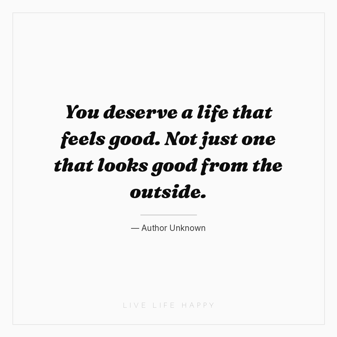 You deserve a life that feels good. Not just one tha... — Author Unknown