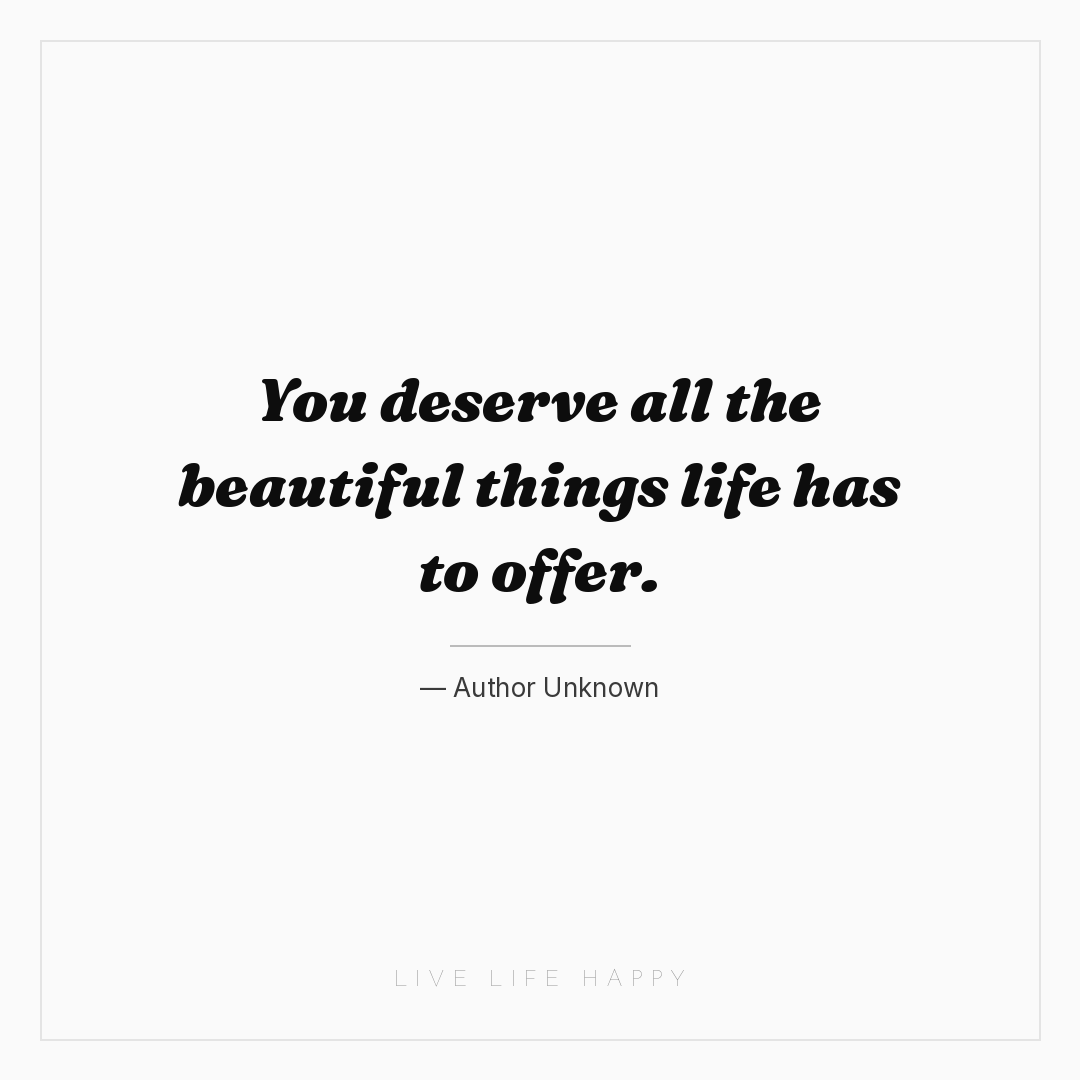 You deserve all the beautiful things life has to off... — Author Unknown