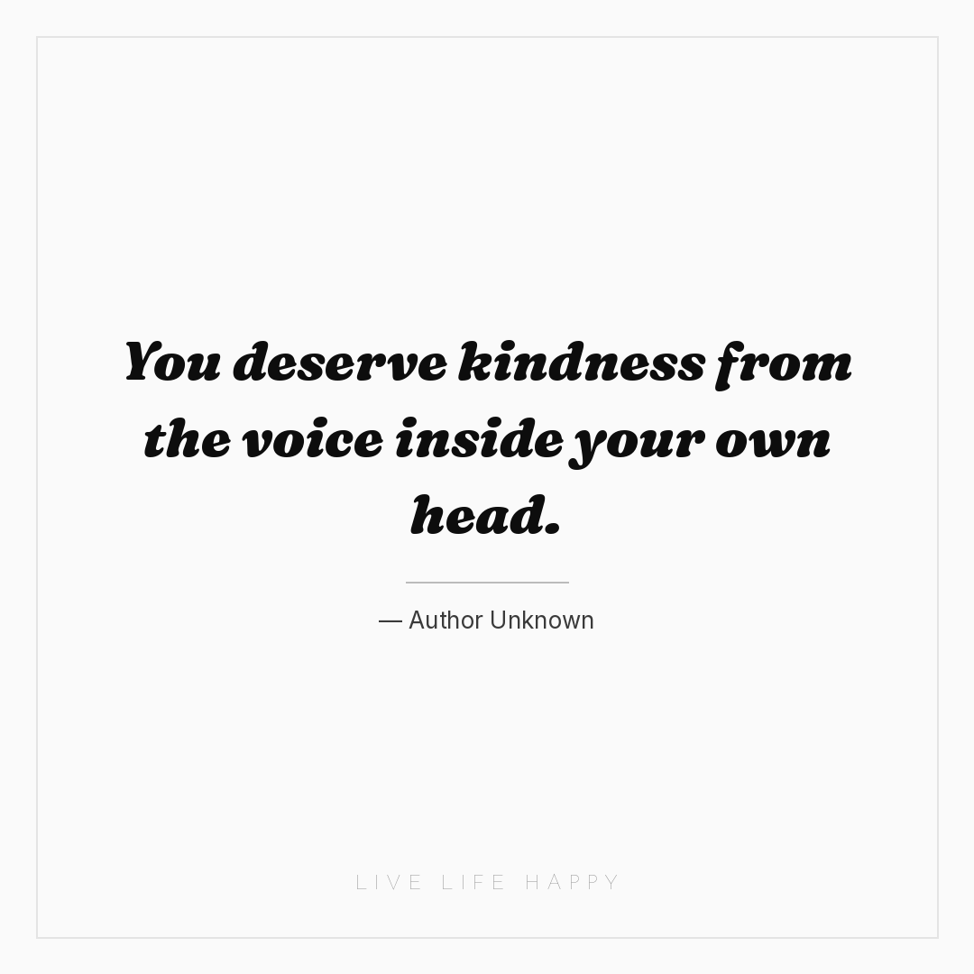 You deserve kindness from the voice inside your own ... — Author Unknown