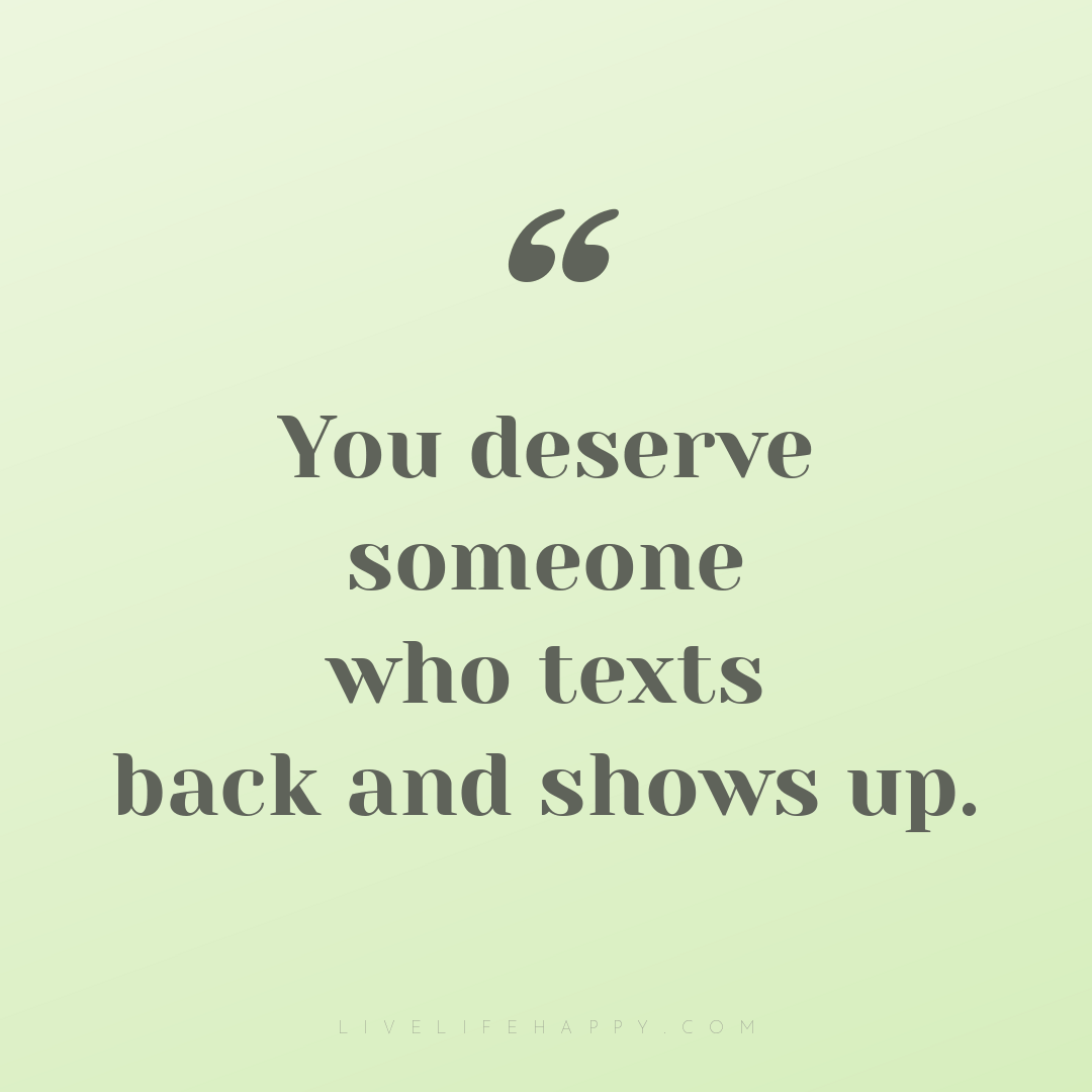 You deserve someone who texts back and shows up. — Author Unknown