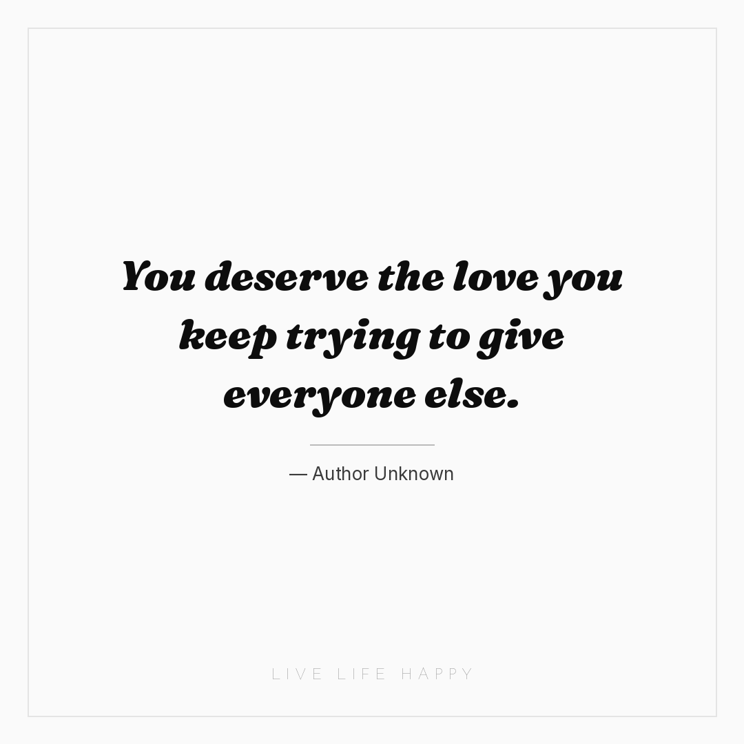 You deserve the love you keep trying to give everyon... — Author Unknown