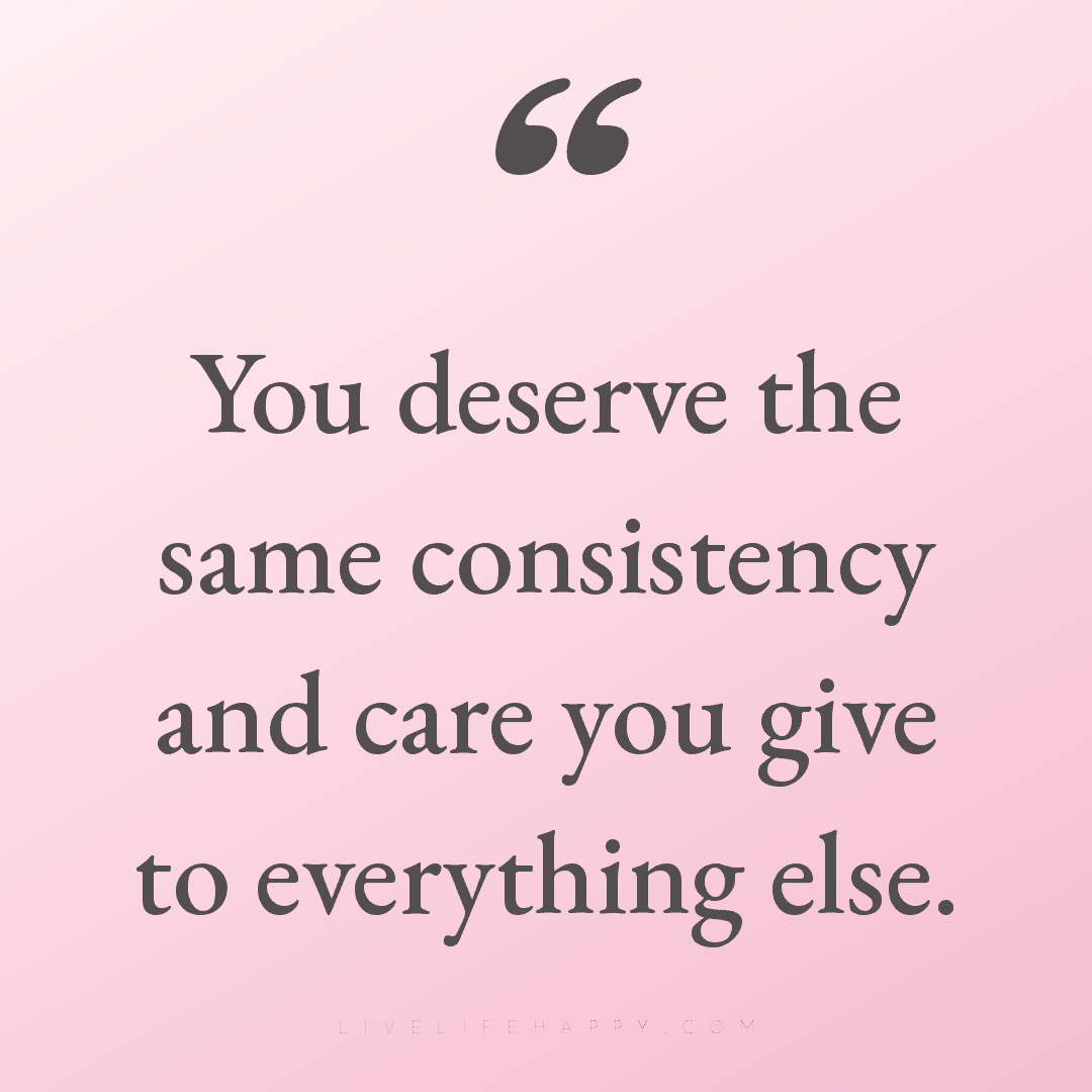 You deserve the same consistency and care you give t... — Author Unknown