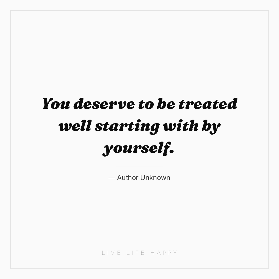 You deserve to be treated well starting with by your... — Author Unknown