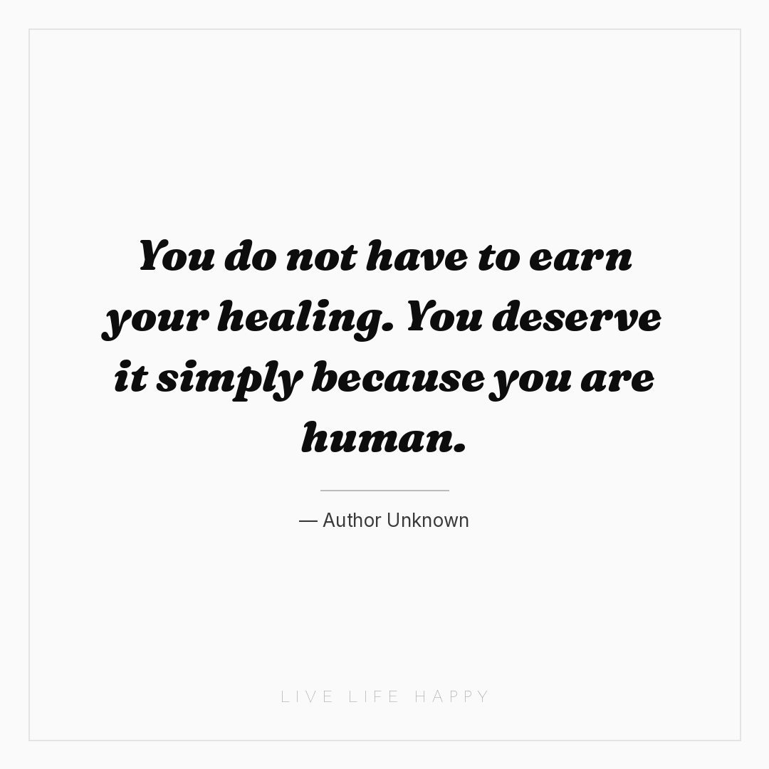 You do not have to earn your healing. You deserve it... — Author Unknown