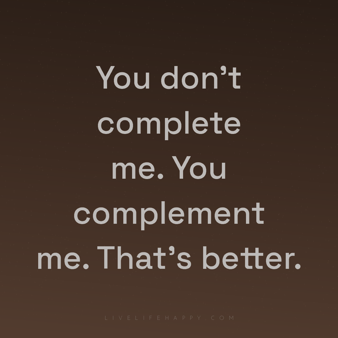 You don't complete me. You complement me. That's bet... — Author Unknown