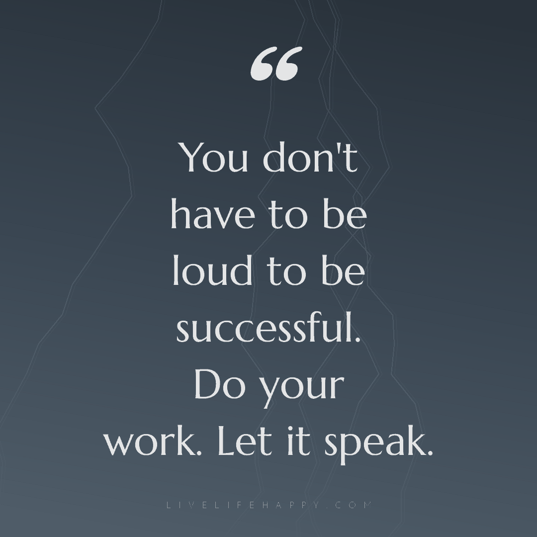 You don't have to be loud to be successful. Do your ... — Author Unknown