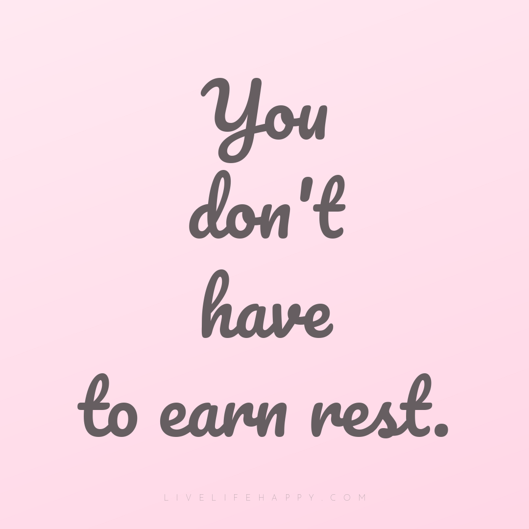 You don't have to earn rest. — Author Unknown